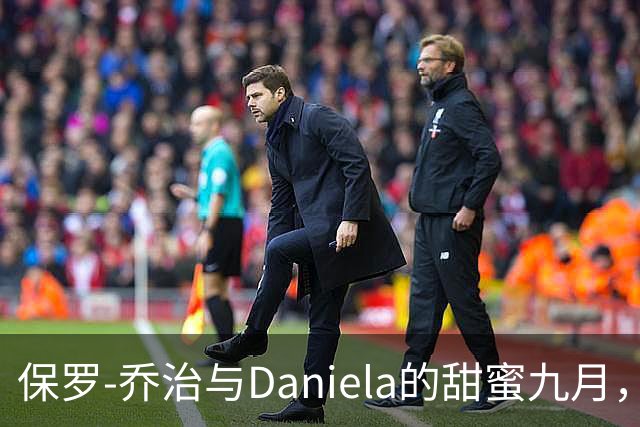 保罗-乔治与Daniela的甜蜜九月，冠军夫妻的日常趣事！